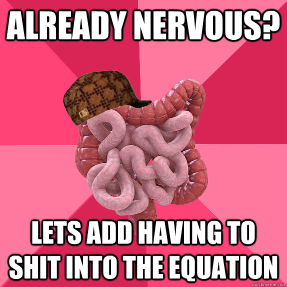 already nervous lets add having to shit into the equation - Scumbag Intestines