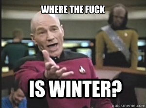 where the fuck is winter - Annoyed Picard