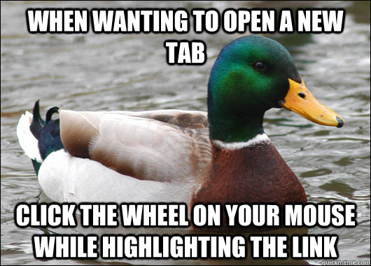 when wanting to open a new tab click the wheel on your mouse - Actual Advice Mallard
