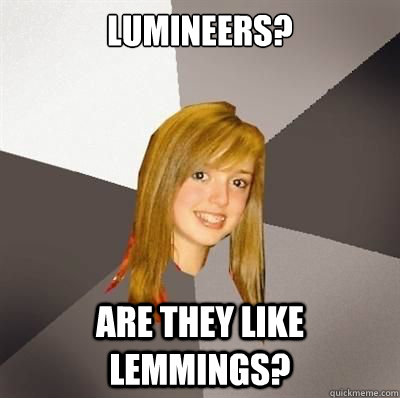 lumineers are they like lemmings - Musically Oblivious 8th grader