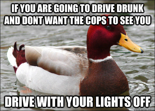 if you are going to drive drunk and dont want the cops to se - Malicious Advice Mallard
