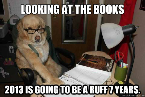 looking at the books 2013 is going to be a ruff 7 years - Disapproving Dad Dog