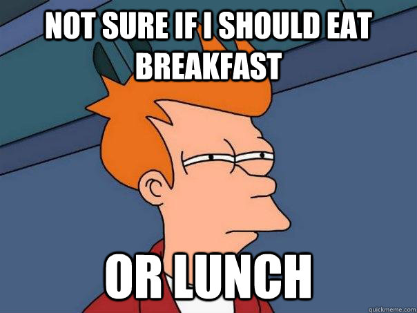 not sure if i should eat breakfast or lunch - Futurama Fry
