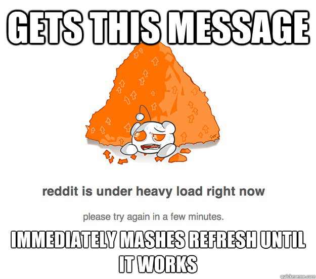 gets this message immediately mashes refresh until it works -