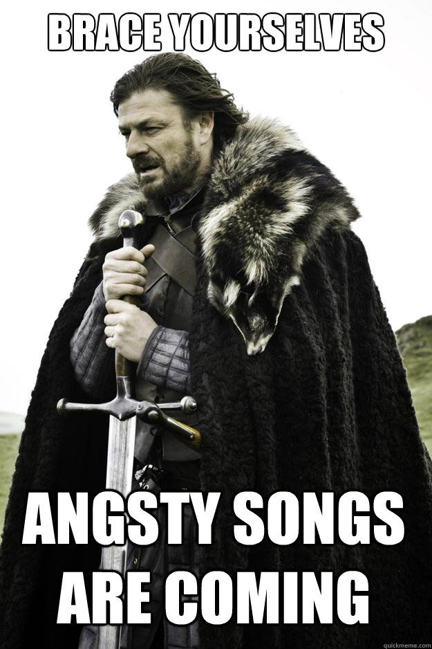 brace yourselves angsty songs are coming - Winter is coming