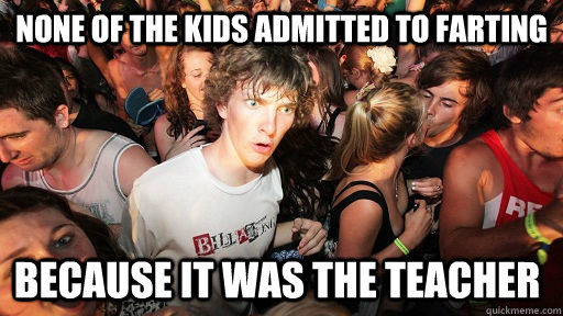 none of the kids admitted to farting because it was the teac - Sudden Clarity Clarence