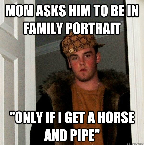 mom asks him to be in family portrait only if i get a horse - Scumbag Steve