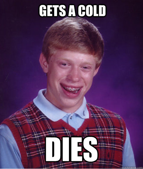 gets a cold dies - Bad Luck Brian