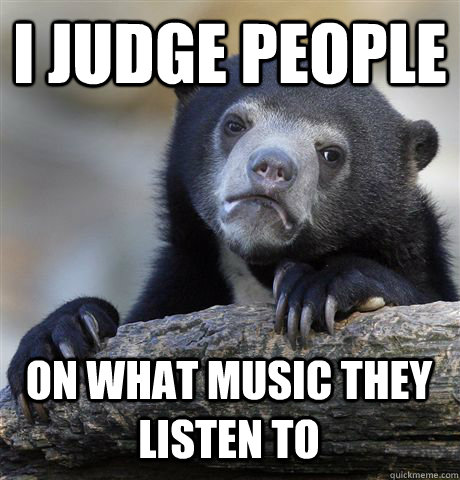 i judge people on what music they listen to - Confession Bear