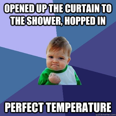 opened up the curtain to the shower hopped in perfect tempe - Success Kid