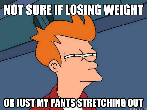 not sure if losing weight or just my pants stretching out - Futurama Fry
