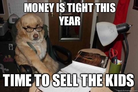 Money is tight this year Time to sell the kids - Financial Advice Dog