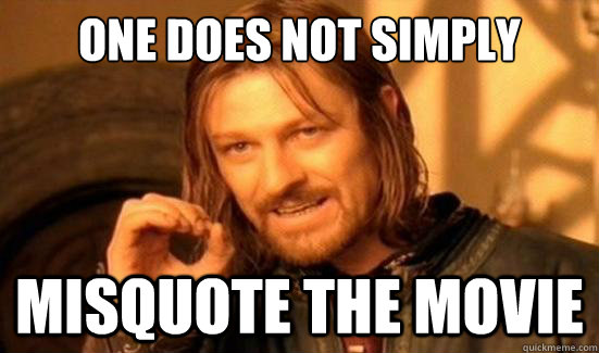 one does not simply misquote the movie - Boromir