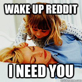 wake up reddit i need you - wake up