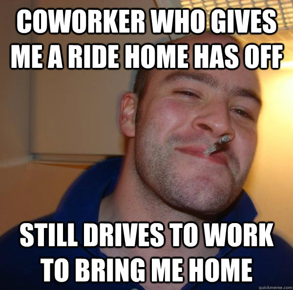 coworker who gives me a ride home has off still drives to wo - Good Guy Greg