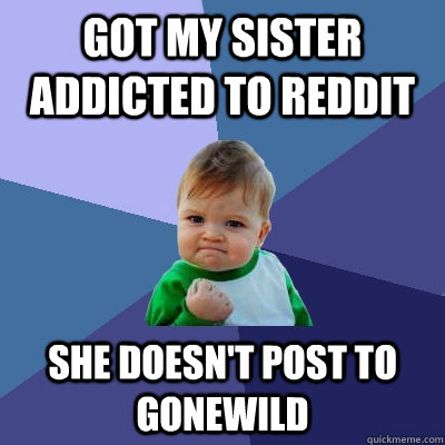 got my sister addicted to reddit she doesnt post to gonewil - Success Kid