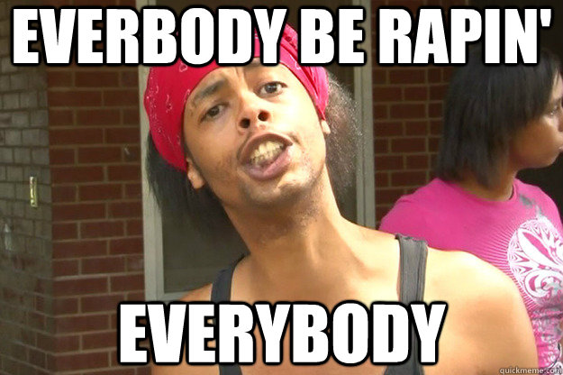 everbody be rapin everybody -