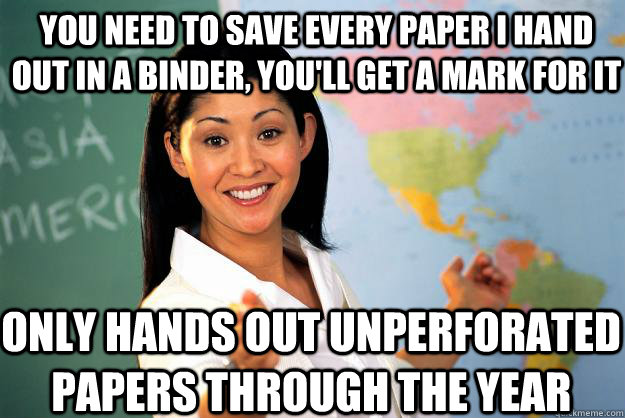 you need to save every paper i hand out in a binder youll - Unhelpful High School Teacher