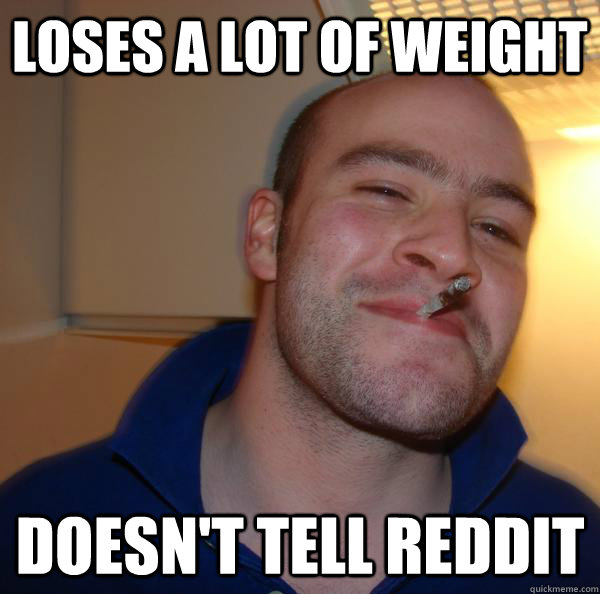 loses a lot of weight doesnt tell reddit - Good Guy Greg
