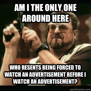 am i the only one around here who resents being forced to wa - AM I THE ONLY ONE AROUND HERE