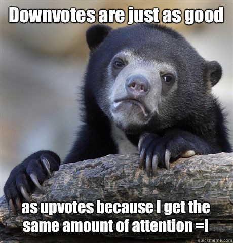 Downvotes are just as good as upvotes because I get the same - Confession Bear