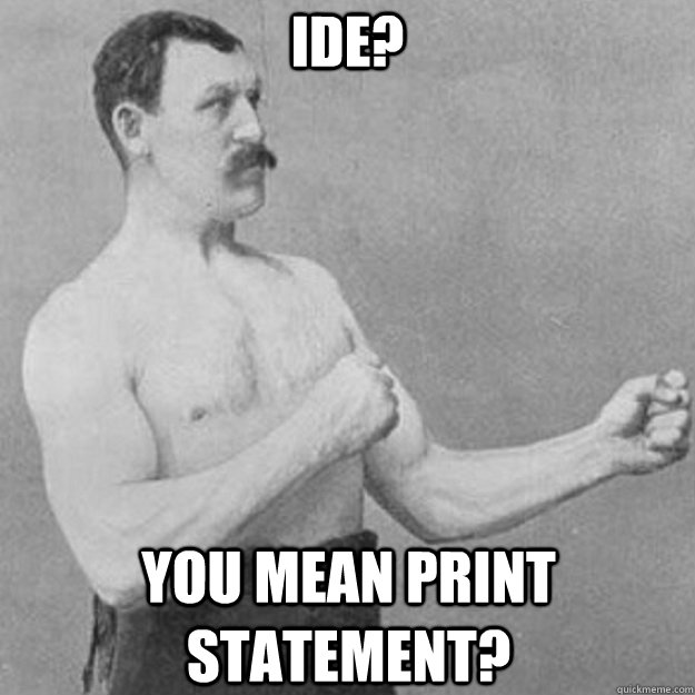 ide you mean print statement - overly manly man