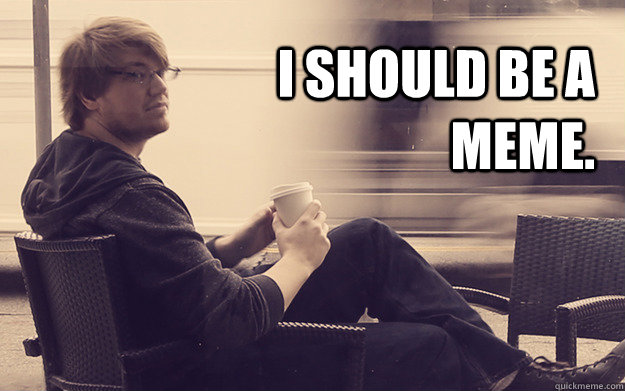 i should be a meme -