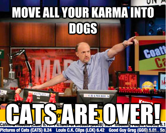 move all your karma into dogs cats are over - move your karma now