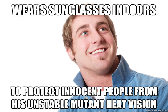 wears sunglasses indoors to protect innocent people from his - Misunderstood D-Bag