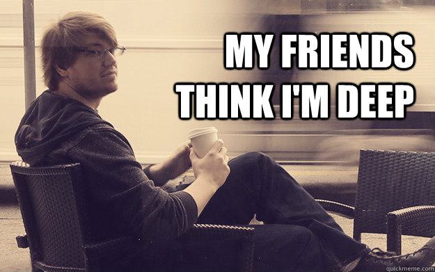 my friends think im deep - 