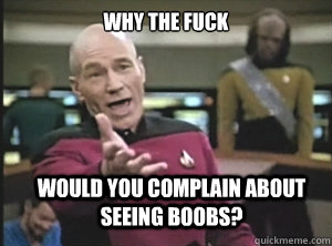why the fuck would you complain about seeing boobs - Annoyed Picard