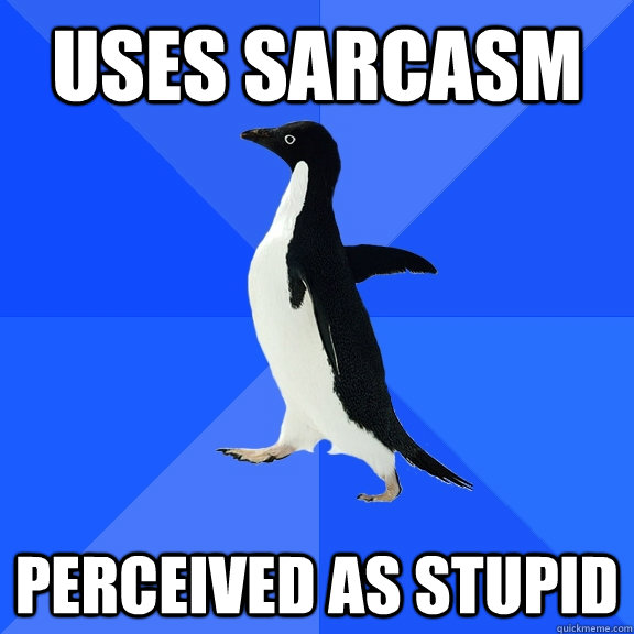 uses sarcasm perceived as stupid - Socially Awkward Penguin