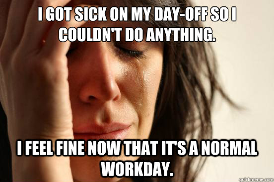 i got sick on my dayoff so i couldnt do anything i feel f - First World Problems