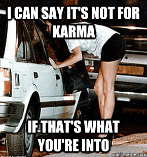 i can say its not for karma if thats what youre into - FB karma whore