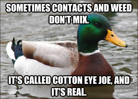 sometimes contacts and weed dont mix its called cotton ey - Actual Advice Mallard