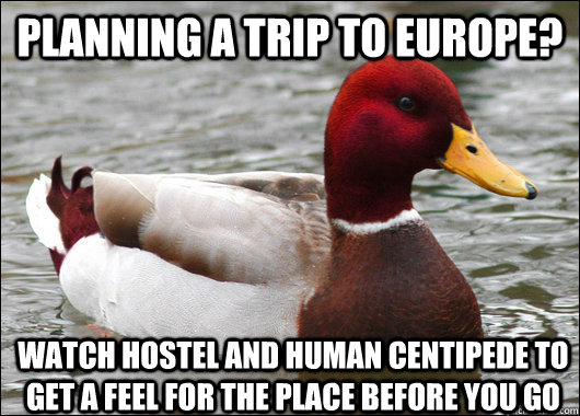 planning a trip to europe watch hostel and human centipede - Malicious Advice Mallard