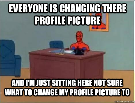 everyone is changing there profile picture and im just sitt - Im just sitting here masturbating