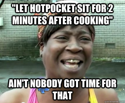 let hotpocket sit for 2 minutes after cooking aint nobody - Aint Nobody got time for dat