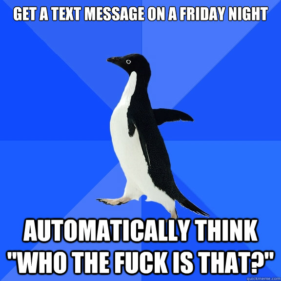 get a text message on a friday night automatically think wh - Socially Awkward Penguin