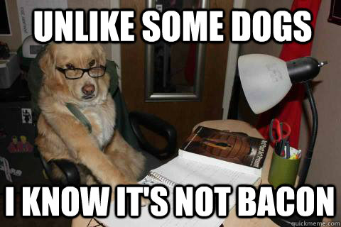 unlike some dogs i know its not bacon - Financial Advice Dog