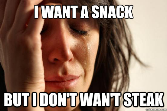 i want a snack but i dont want steak - First World Problems