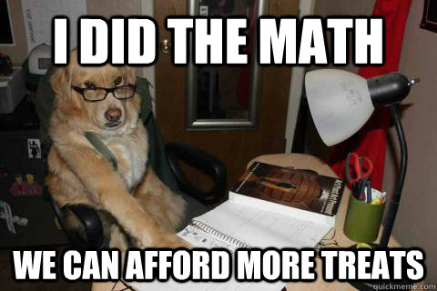 i did the math we can afford more treats - Financial Advice Dog