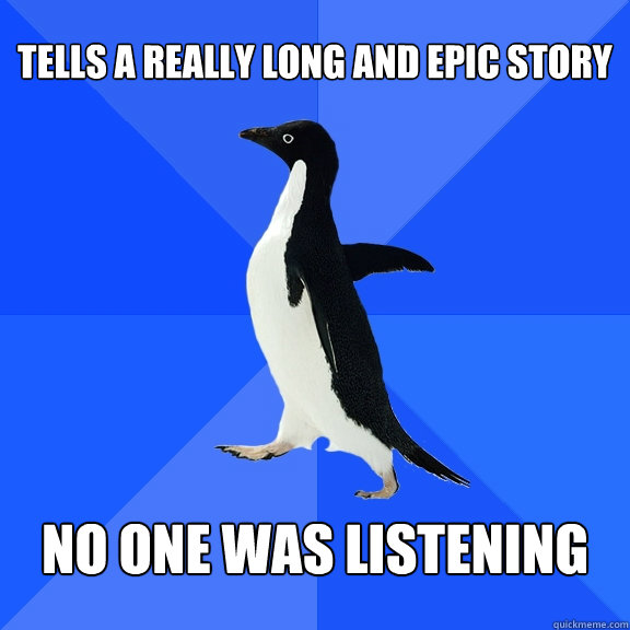 tells a really long and epic story no one was listening - Socially Awkward Penguin
