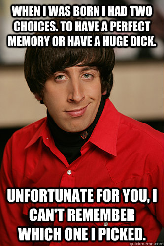 when i was born i had two choices to have a perfect memory - Nerdy Pickup Line