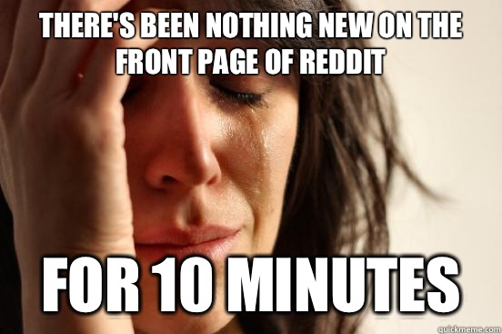 Theres been nothing new on the front page of reddit For 10 m - First World Problems