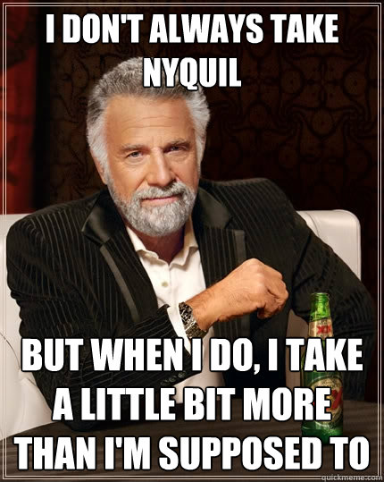 i dont always take nyquil but when i do i take a little bi - The Most Interesting Man In The World