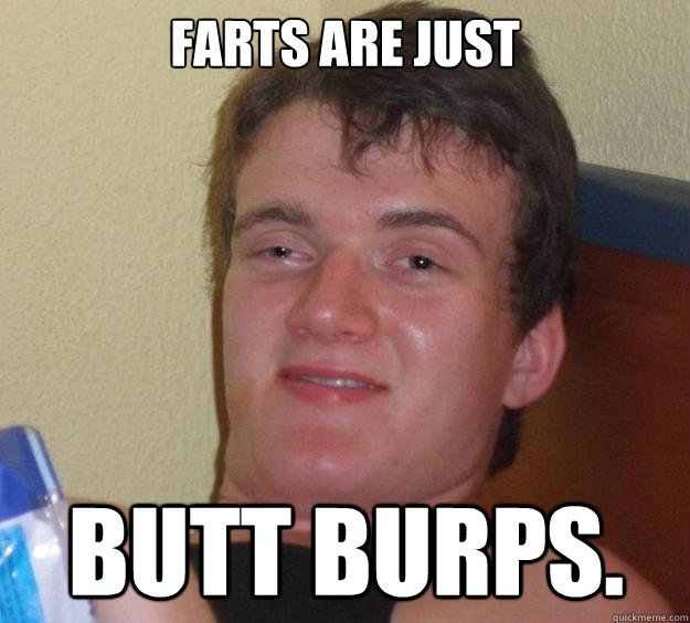farts are just butt burps - 10 Guy