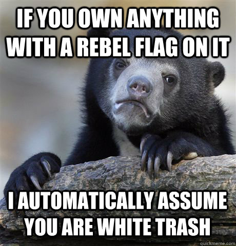 if you own anything with a rebel flag on it i automatically - Confession Bear