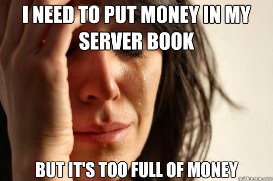 i need to put money in my server book but its too full of m - First World Problems