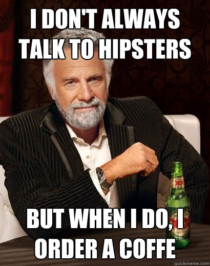 i dont always talk to hipsters but when i do i order a cof - I dont always eat children